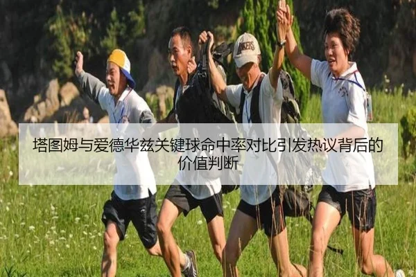 塔图姆与爱德华兹关键球命中率对比引发热议背后的价值判断