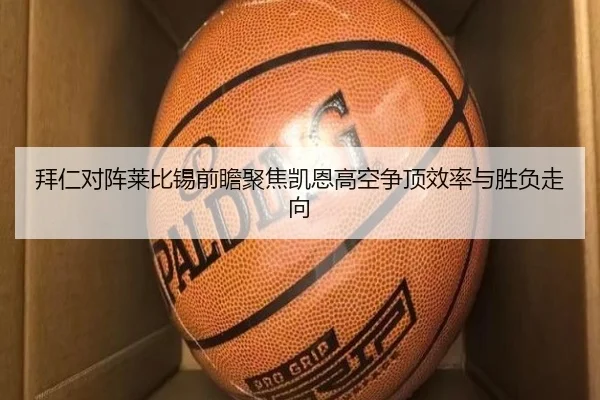 拜仁对阵莱比锡前瞻聚焦凯恩高空争顶效率与胜负走向
