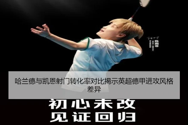 哈兰德与凯恩射门转化率对比揭示英超德甲进攻风格差异