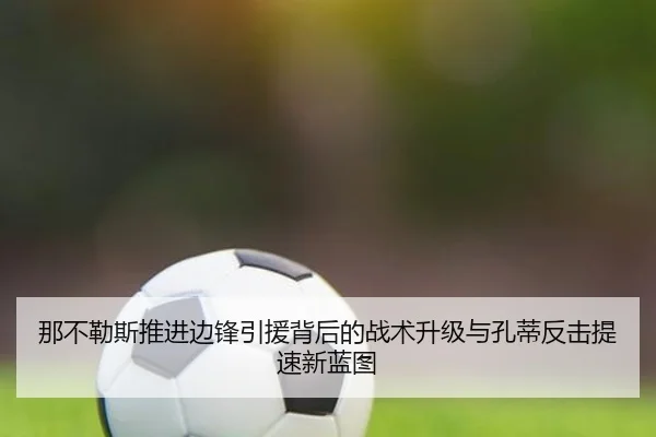 那不勒斯推进边锋引援背后的战术升级与孔蒂反击提速新蓝图